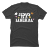 jesus was a liberal t shirt